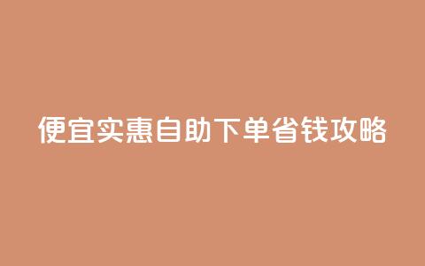 便宜实惠:ks自助下单省钱攻略 第1张 便宜实惠:ks自助下单省钱攻略 第1张