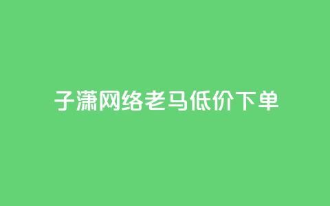 子潇网络老马低价下单,抖币微信充值入口官网 - 24小时qq空间自助 qq空间访客量便宜 第1张 子潇网络老马低价下单,抖币微信充值入口官网 - 24小时qq空间自助 qq空间访客量便宜 第1张