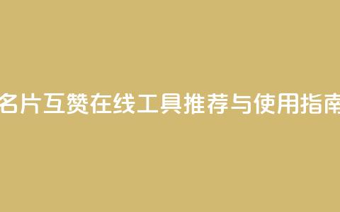 QQ名片互赞在线工具推荐与使用指南 第1张 QQ名片互赞在线工具推荐与使用指南 第1张