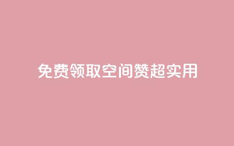 免费领取QQ空间赞	，超实用！ 第1张