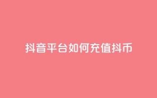 抖音平台如何充值抖币？